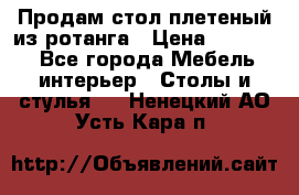 Продам стол плетеный из ротанга › Цена ­ 34 300 - Все города Мебель, интерьер » Столы и стулья   . Ненецкий АО,Усть-Кара п.